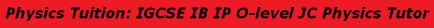 Physics Tuition: IGCSE IB IP O-level JC Physics Tutor